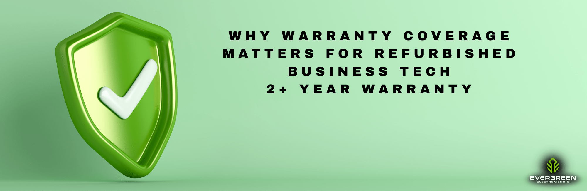 Green shield icon with a checkmark next to text reading “Why warranty coverage matters for refurbished business tech” highlighting Evergreen Electronics’ 2+ year warranty.
